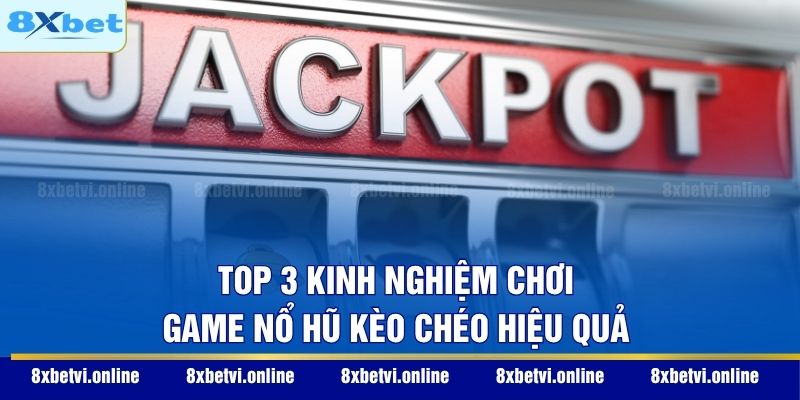 Top 3 kinh nghiệm chơi game nổ hũ kèo chéo hiệu quả