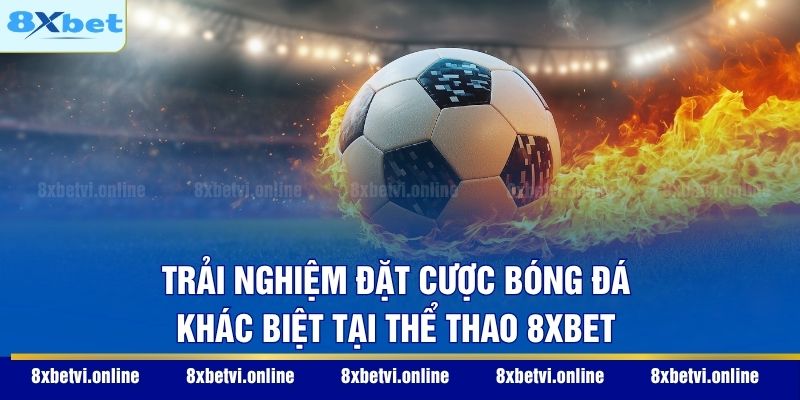 Trải nghiệm đặt cược bóng đá khác biệt tại thể thao 8XBET