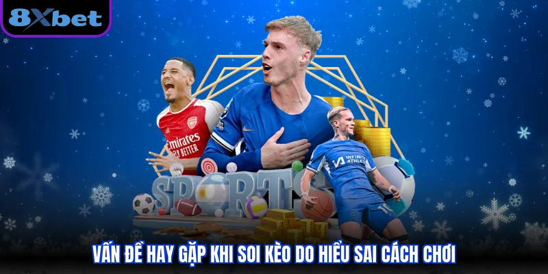 Vấn đề hay gặp khi soi kèo do hiểu sai cách chơi