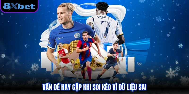 Vấn đề hay gặp khi soi kèo vì dữ liệu sai
