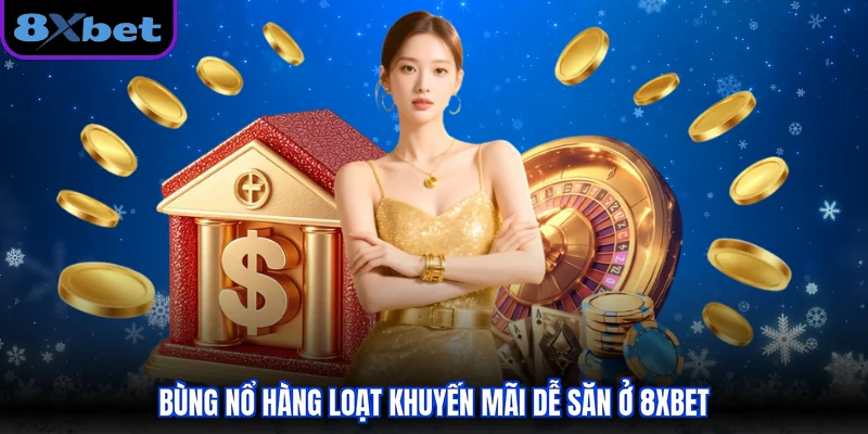 Bùng nổ hàng loạt khuyến mãi dễ săn ở 8XBET