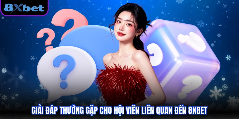 Giải đáp thường gặp cho hội viên liên quan đến 8XBET