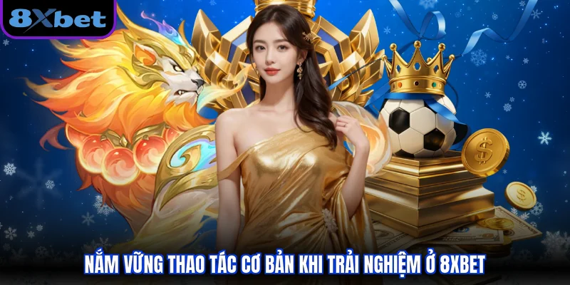 Nắm vững thao tác cơ bản khi trải nghiệm ở 8XBET